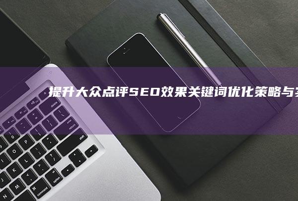 提升大众点评SEO效果：关键词优化策略与实战技巧